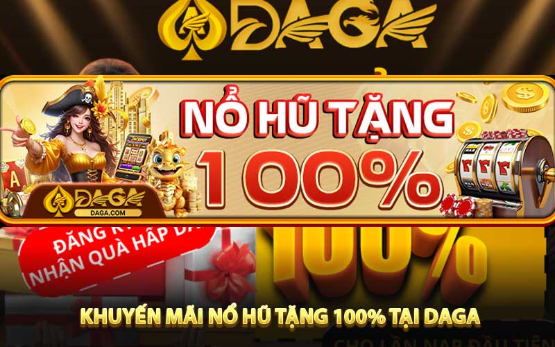 Khuyến mãi Nổ hũ tặng 100% tại DAGA